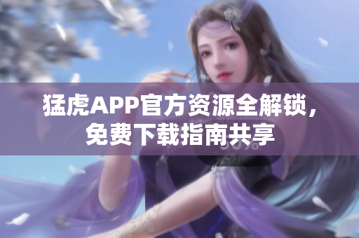猛虎APP官方資源全解鎖，免費(fèi)下載指南共享