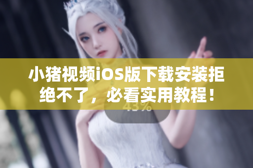 小豬視頻iOS版下載安裝拒絕不了，必看實(shí)用教程！