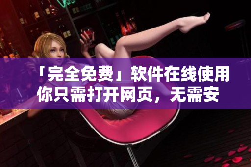 「完全免費(fèi)」軟件在線使用 你只需打開網(wǎng)頁，無需安裝！