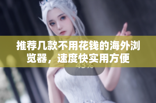 推薦幾款不用花錢的海外瀏覽器，速度快實(shí)用方便