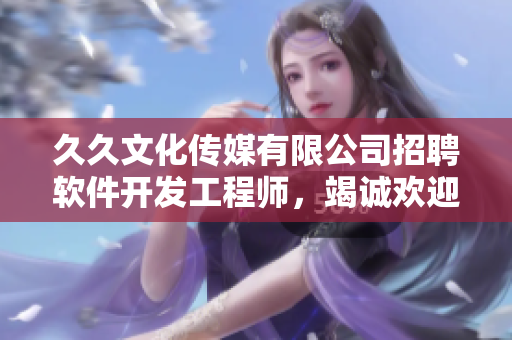 久久文化傳媒有限公司招聘軟件開(kāi)發(fā)工程師，竭誠(chéng)歡迎加入！