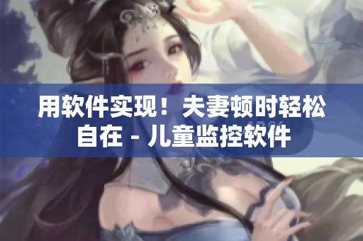 用軟件實現(xiàn)！夫妻頓時輕松自在 - 兒童監(jiān)控軟件