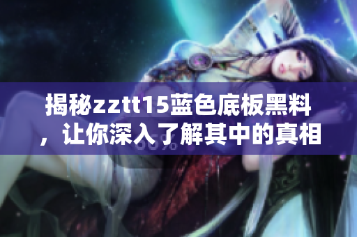 揭秘zztt15藍色底板黑料，讓你深入了解其中的真相！