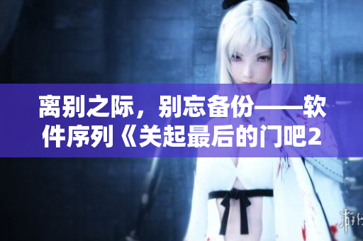 離別之際，別忘備份——軟件序列《關(guān)起最后的門(mén)吧2櫻花 第二季》