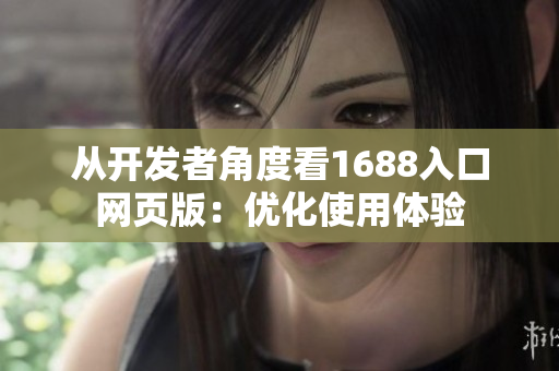 從開發(fā)者角度看1688入口網(wǎng)頁版：優(yōu)化使用體驗　