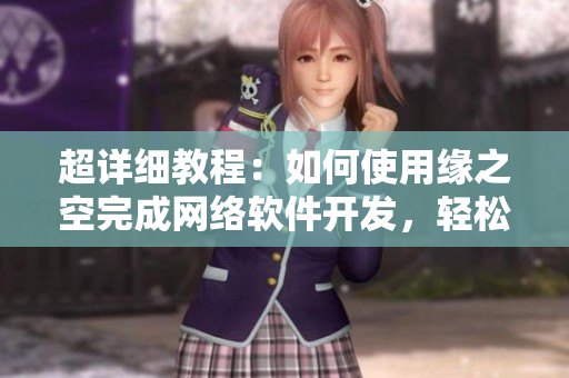 超詳細教程：如何使用緣之空完成網(wǎng)絡軟件開發(fā)，輕松上手！