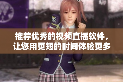 推薦優(yōu)秀的視頻直播軟件，讓您用更短的時間體驗(yàn)更多的快樂