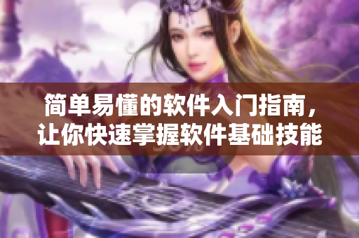 簡單易懂的軟件入門指南，讓你快速掌握軟件基礎(chǔ)技能