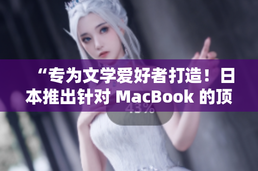 “專為文學(xué)愛好者打造！日本推出針對 MacBook 的頂級寫作軟件”