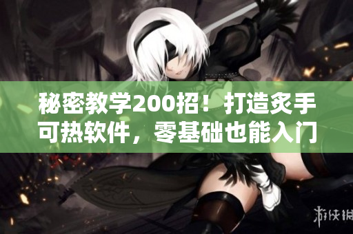 秘密教學(xué)200招！打造炙手可熱軟件，零基礎(chǔ)也能入門(mén)