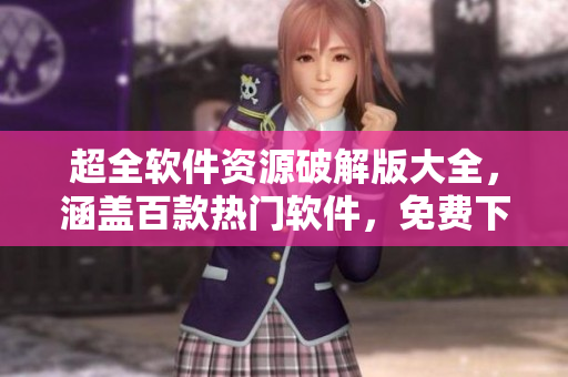超全軟件資源破解版大全，涵蓋百款熱門軟件，免費(fèi)下載使用。