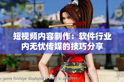 短視頻內容制作：軟件行業(yè)內無憂傳媒的技巧分享