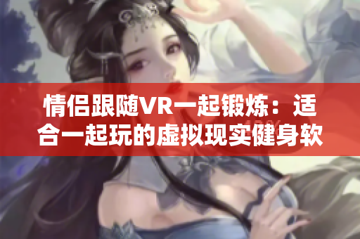 情侶跟隨VR一起鍛煉：適合一起玩的虛擬現(xiàn)實(shí)健身軟件