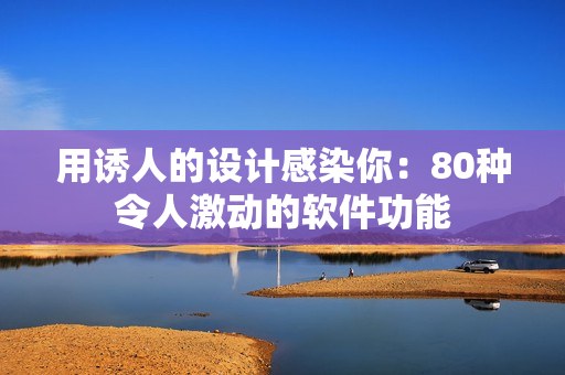 用誘人的設(shè)計(jì)感染你：80種令人激動(dòng)的軟件功能