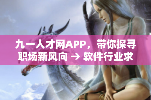 九一人才網(wǎng)APP，帶你探尋職場新風(fēng)向 → 軟件行業(yè)求職必備神器 