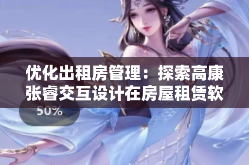 優(yōu)化出租房管理：探索高康張睿交互設(shè)計(jì)在房屋租賃軟件中的應(yīng)用