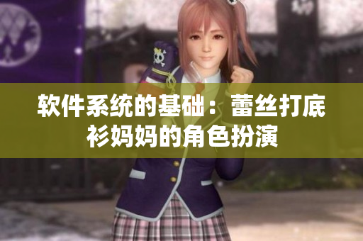 軟件系統(tǒng)的基礎(chǔ)：蕾絲打底衫媽媽的角色扮演