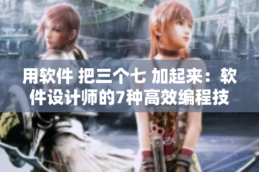 用軟件 把三個(gè)七 加起來：軟件設(shè)計(jì)師的7種高效編程技巧