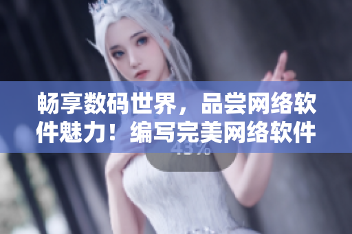 暢享數(shù)碼世界，品嘗網(wǎng)絡軟件魅力！編寫完美網(wǎng)絡軟件，盡在成品游戲軟件導航