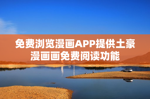 免費瀏覽漫畫APP提供土豪漫畫畫免費閱讀功能