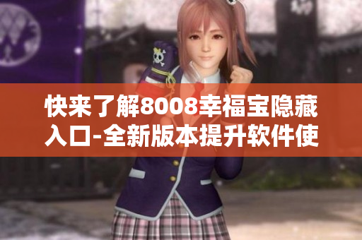 快來(lái)了解8008幸福寶隱藏入口-全新版本提升軟件使用體驗(yàn)！