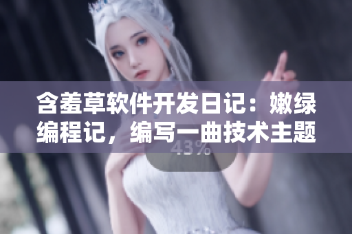 含羞草軟件開發(fā)日記：嫩綠編程記，編寫一曲技術(shù)主題曲
