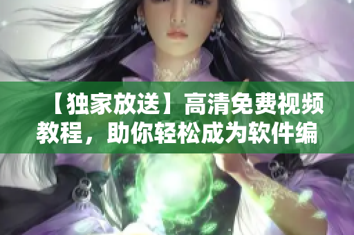 【獨(dú)家放送】高清免費(fèi)視頻教程，助你輕松成為軟件編寫專家！