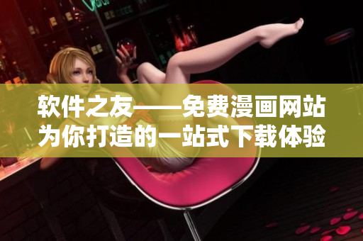軟件之友——免費漫畫網站為你打造的一站式下載體驗