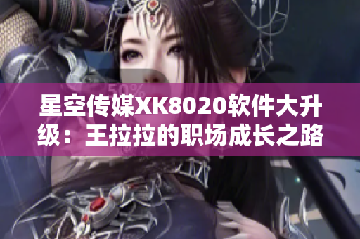 星空傳媒XK8020軟件大升級(jí)：王拉拉的職場(chǎng)成長(zhǎng)之路