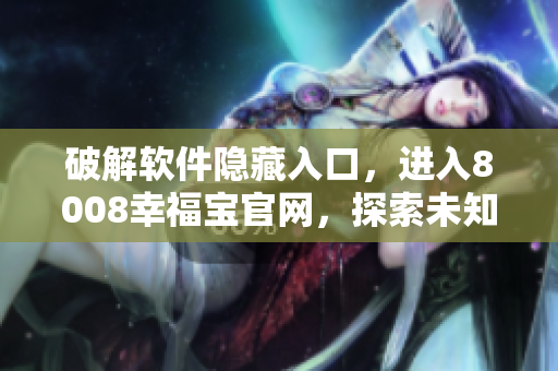 破解軟件隱藏入口，進(jìn)入8008幸福寶官網(wǎng)，探索未知領(lǐng)域！