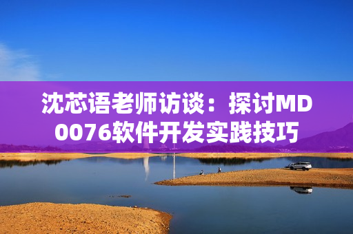 沈芯語老師訪談：探討MD0076軟件開發(fā)實(shí)踐技巧