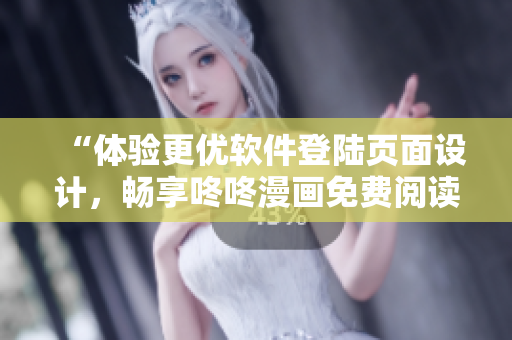 “體驗(yàn)更優(yōu)軟件登陸頁(yè)面設(shè)計(jì)，暢享咚咚漫畫免費(fèi)閱讀”
