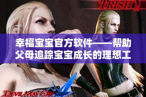 幸福寶寶官方軟件——幫助父母追蹤寶寶成長的理想工具