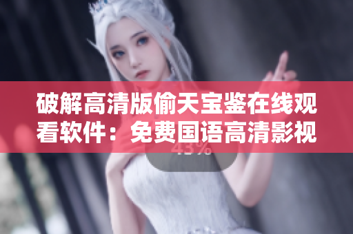 破解高清版偷天寶鑒在線(xiàn)觀(guān)看軟件：免費(fèi)國(guó)語(yǔ)高清影視資源隨時(shí)觀(guān)賞