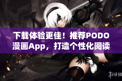 下載體驗更佳！推薦PODO漫畫App，打造個性化閱讀新體驗
