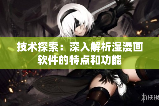 技術探索：深入解析濕漫畫軟件的特點和功能