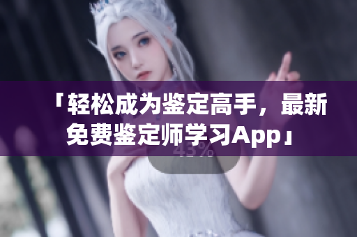 「輕松成為鑒定高手，最新免費(fèi)鑒定師學(xué)習(xí)App」