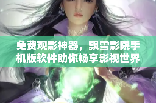 免費(fèi)觀影神器，飄雪影院手機(jī)版軟件助你暢享影視世界