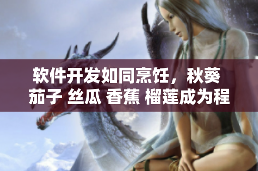 軟件開(kāi)發(fā)如同烹飪，秋葵 茄子 絲瓜 香蕉 榴蓮成為程序員的靈感源泉