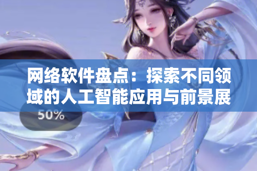 網(wǎng)絡(luò)軟件盤點：探索不同領(lǐng)域的人工智能應(yīng)用與前景展望