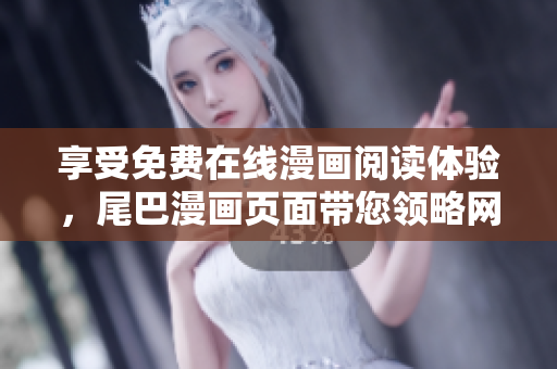 享受免費(fèi)在線漫畫閱讀體驗(yàn)，尾巴漫畫頁(yè)面帶您領(lǐng)略網(wǎng)絡(luò)軟件應(yīng)用的樂(lè)趣