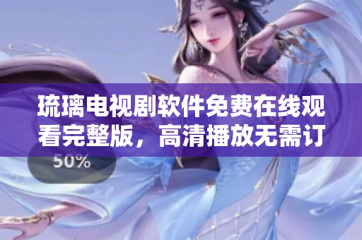 琉璃電視劇軟件免費(fèi)在線觀看完整版，高清播放無需訂閱
