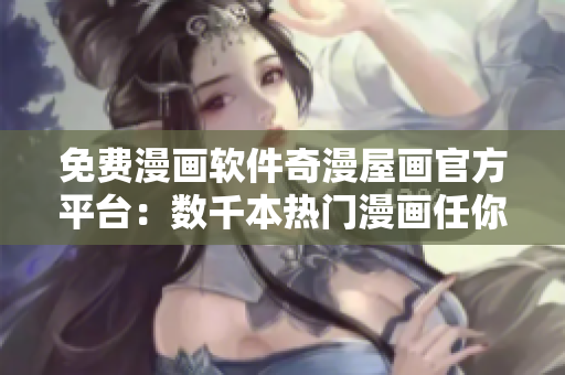 免費(fèi)漫畫軟件奇漫屋畫官方平臺：數(shù)千本熱門漫畫任你暢讀！