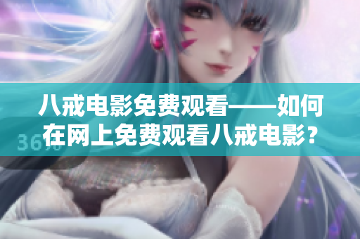 八戒電影免費(fèi)觀看——如何在網(wǎng)上免費(fèi)觀看八戒電影？
