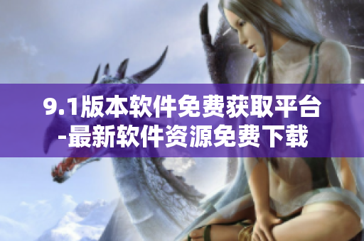 9.1版本軟件免費(fèi)獲取平臺(tái)-最新軟件資源免費(fèi)下載