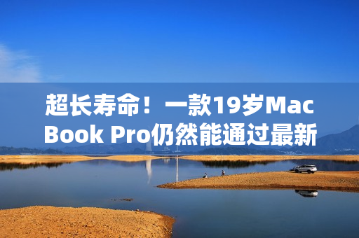 超長壽命！一款19歲MacBook Pro仍然能通過最新軟件測試