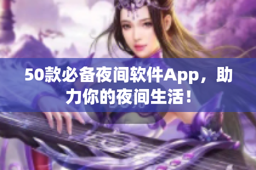50款必備夜間軟件App，助力你的夜間生活！