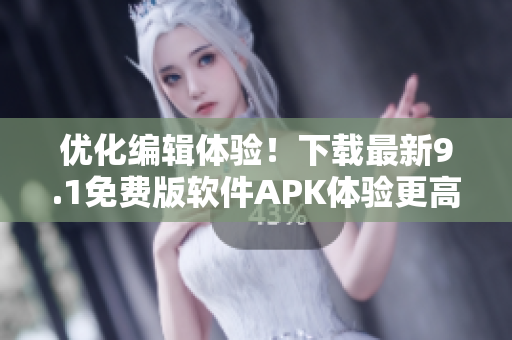 優(yōu)化編輯體驗！下載最新9.1免費版軟件APK體驗更高效的文章編輯工具