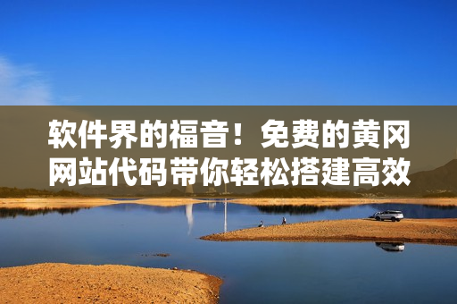 軟件界的福音！免費的黃岡網(wǎng)站代碼帶你輕松搭建高效軟件平臺