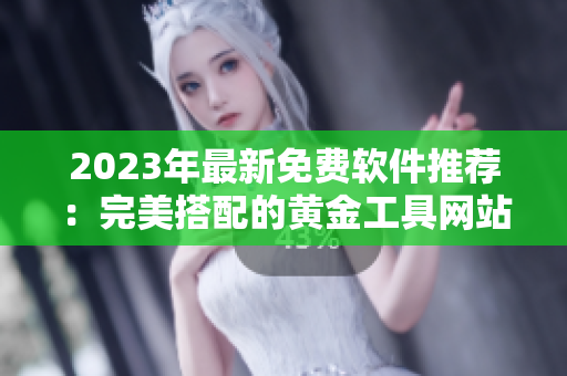 2023年最新免費軟件推薦：完美搭配的黃金工具網(wǎng)站大全